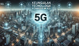 Keunggulan Teknologi Komunikasi 5G Keunggulan Teknologi Komunikasi 5G