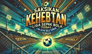 Saksikan Kehebatan Liga Sepak Bola Terbaik Saksikan Kehebatan Liga Sepak Bola Terbaik