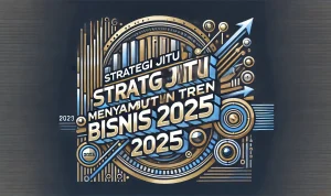 Strategi Jitu Menyambut Tren Bisnis 2025 Strategi Jitu Menyambut Tren Bisnis 2025