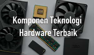 Komponen Teknologi Hardware Terbaik Komponen Teknologi Hardware Terbaik